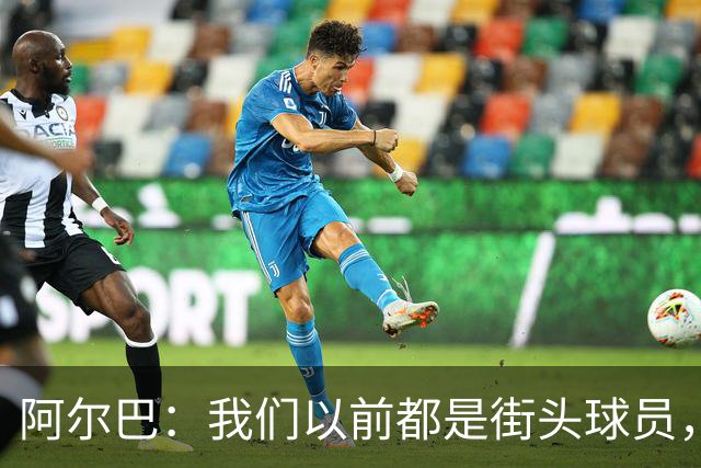 阿尔巴：我们以前都是街头球员，但如今球员却更像机器人