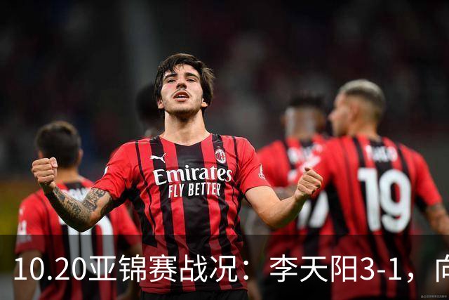 10.20亚锦赛战况：李天阳3-1，向鹏11-2零封，团体八强，王楚钦新消息